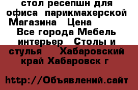 стол-ресепшн для офиса, парикмахерской, Магазина › Цена ­ 14 000 - Все города Мебель, интерьер » Столы и стулья   . Хабаровский край,Хабаровск г.